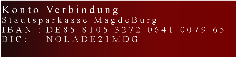 Textfeld: Konto VerbindungStadtsparkasse MagdeBurgIBAN :	DE85 8105 3272 0641 0079 65Bic:		NOLADE21MDG		 